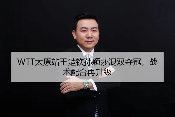 WTT太原站王楚钦孙颖莎混双夺冠，战术配合再升级