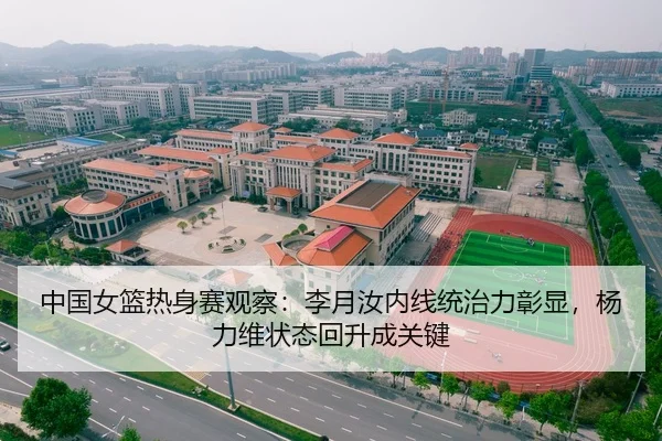 中国女篮热身赛观察：李月汝内线统治力彰显，杨力维状态回升成关键