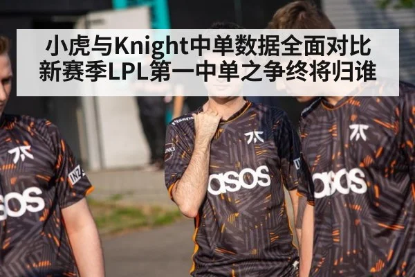 小虎与Knight中单数据全面对比 新赛季LPL第一中单之争终将归谁