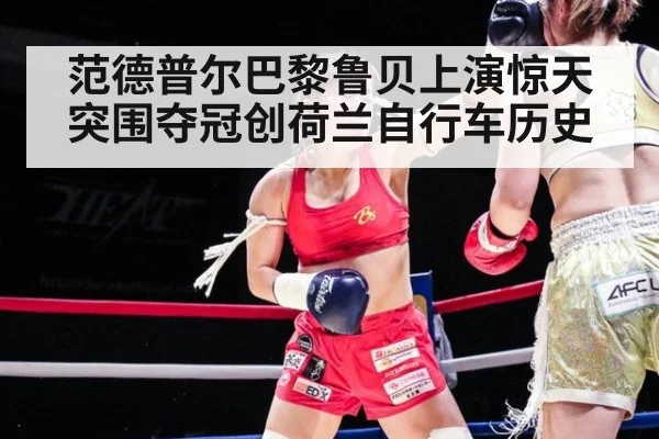 范德普尔巴黎鲁贝上演惊天突围夺冠创荷兰自行车历史