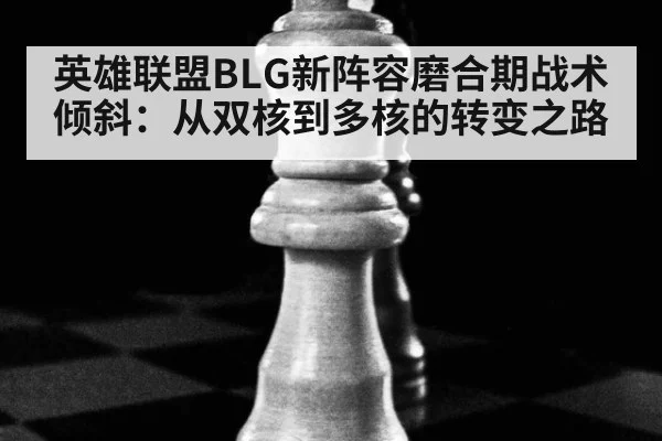 英雄联盟BLG新阵容磨合期战术倾斜：从双核到多核的转变之路